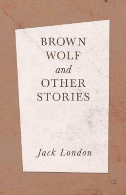 Brown Wolf and Other Stories - Jack London - cover