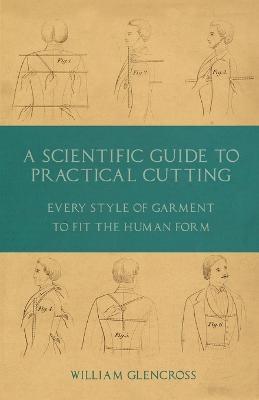A Scientific Guide to Practical Cutting - Every Style of Garment to Fit the Human Form - William Glencross - cover