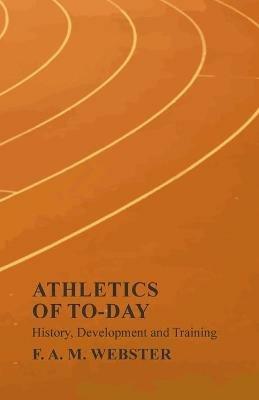 Athletics of To-day - History, Development and Training - F A M Webster - cover