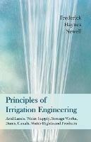 Principles of Irrigation Engineering - Arid Lands, Water Supply, Storage Works, Dams, Canals, Water Rights and Products - Frederick Haynes Newell - cover