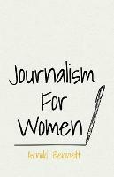 Journalism for Women: With an Essay from Arnold Bennett by F. J. Harvey Darton