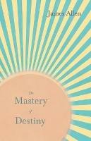 The Mastery of Destiny: With an Essay from Within You Is the Power by Henry Thomas Hamblin