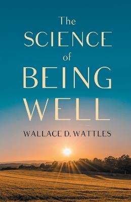 The Science of Being Well - Wallace D Wattles - cover