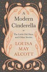 A Modern Cinderella;or, The Little Old Shoe, and Other Stories