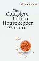 The Complete Indian Housekeeper and Cook: Giving Duties of Mistress and Servants the General Management of the House and Practical Recipes for Cooking in All its Branches