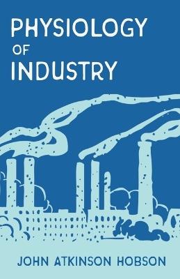 The Physiology of Industry - John Atkinson Hobson,A F Mummery - cover