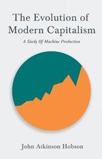 The Evolution of Modern Capitalism - A Study of Machine Production: With an Excerpt from Imperialism, the Highest Stage of Capitalism by V. I. Lenin