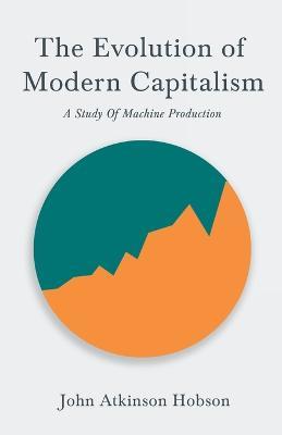 The Evolution of Modern Capitalism - A Study of Machine Production: With an Excerpt from Imperialism, the Highest Stage of Capitalism by V. I. Lenin - John Atkinson Hobson,V I Lenin - cover