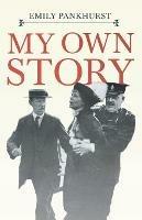 My Own Story: With an Excerpt From Women as World Builders, Studies in Modern Feminism By Floyd Dell - Emmeline Pankhurst,Floyd Dell - cover