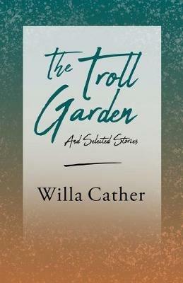 The Troll Garden and Selected Stories: With an Excerpt by H. L. Mencken - Willa Cather - cover