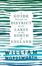 A Guide Through the District of the Lakes in the North of England;With a Description of the Scenery, For the Use of Tourists and Residents