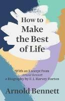 How to Make the Best of Life - With an Excerpt from Arnold Bennett by F. J. Harvey Darton - Arnold Bennett - cover