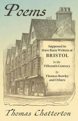 Poems: Supposed to Have Been Written at Bristol, in the Fifteenth Century, by Thomas Rowley and Others - Thomas Chatterton - cover