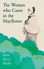 The Women who Came in the Mayflower: Including the Excerpt 'Women Pioneers' by Mrs John A. Logan