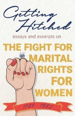 Getting Hitched: Essays and Excerpts on the Fight for Marital Rights for Women - 1789-1883 - Various - cover