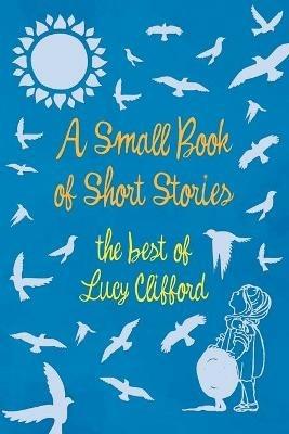 A Small Book of Short Stories - The Best of Lucy Clifford - Lucy Clifford - cover