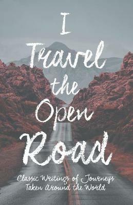 I Travel the Open Road: Classic Writings of Journeys Taken around the World - Various - cover