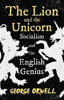 The Lion and the Unicorn - Socialism and the English Genius: With the Introductory Essay 'Notes on Nationalism'