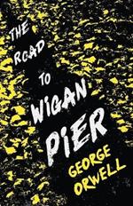 The Road to Wigan Pier: With the Introductory Essay 'Why I Write'