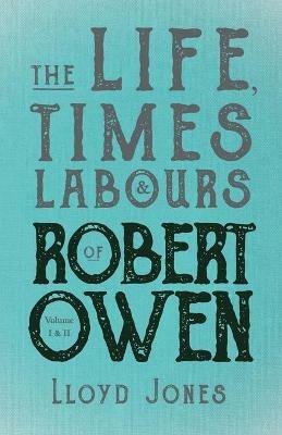 The Life, Times & Labours of Robert Owen - Volume I & II;With a Biography by Leslie Stephen - Lloyd Jones - cover