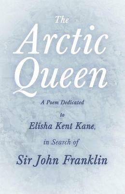 The Arctic Queen - A Poem Dedicated to Elisha Kent Kane, in Search of Sir John Franklin - Anonymous - cover