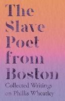 The Slave Poet from Boston - Collected Writings on Phillis Wheatley - Various - cover