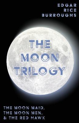 The Moon Trilogy - The Moon Maid, The Moon Men, & The Red Hawk;All Three Novels in One Volume - Edgar Rice Burroughs - cover