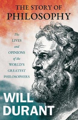 The Story of Philosophy - The Lives and Opinions of the World's Greatest Philosophers;Including an Article on The Story of Philosophy - Will Durant - cover