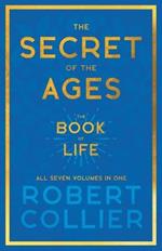 The Secret of the Ages - The Book of Life - All Seven Volumes in One;With the Introductory Chapter 'The Secret of Health, Success and Power' by James Allen