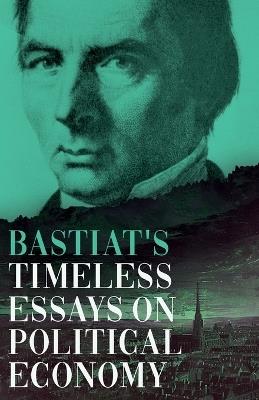 Bastiat's Timeless Essays on Political Economy - Claude Fr?d?ric Bastiat - cover