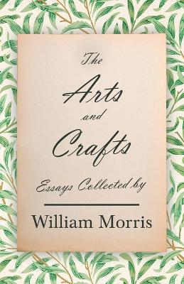 The Arts and Crafts: Essays Collected by William Morris - William Morris - cover