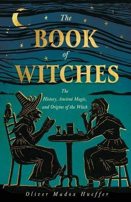 The Book of Witches: The History, Ancient Magic, and Origins of the Witch - Oliver Madox Hueffer - cover