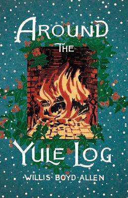 Around the Yule Log: A Victorian Collection of Christmas Stories and Yuletide Writings - Willis Boyd Allen - cover