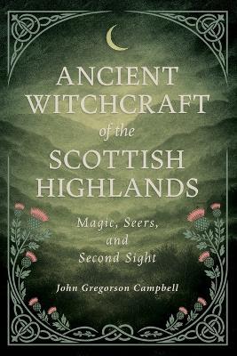 Ancient Witchcraft of the Scottish Highlands: Magic, Seers, and Second Sight - John Gregorson Campbell - cover