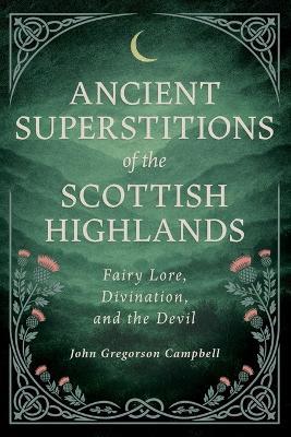Ancient Superstitions of the Scottish Highlands: Fairy Lore, Divination, and the Devil - John Gregorson Campbell - cover