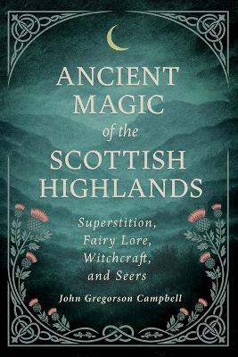 Ancient Magic of the Scottish Highlands: Superstition, Fairy Lore, Witchcraft, and Seers - John Gregorson Campbell - cover