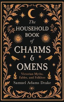 The Household Book of Charms and Omens: Victorian Myths, Fables, and Folklore - Samuel Adams Drake - cover