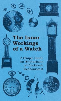 The Inner Workings of a Watch - A Simple Guide for Enthusiasts of Clockwork Mechanisms - Anon - cover