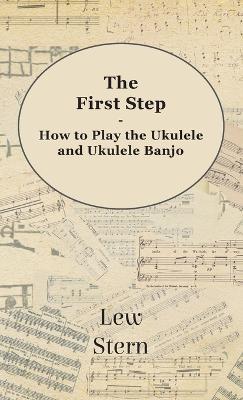 The First Step - How to Play the Ukulele and Ukulele Banjo - Lew Stern - cover