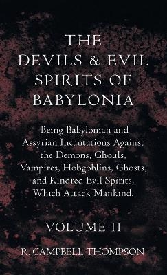 The Devils and Evil Spirits of Babylonia, Being Babylonian and Assyrian Incantations Against the Demons, Ghouls, Vampires, Hobgoblins, Ghosts, and Kindred Evil Spirits, Which Attack Mankind. Volume II - R Campbell Thompson - cover