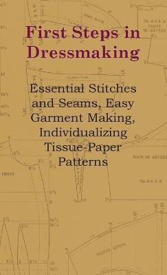 First Steps in Dressmaking: Essential Stitches and Seams, Easy Garment Making, Individualizing Tissue-Paper Patterns - Anon - cover