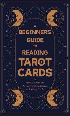 A Beginner's Guide to Reading Tarot Cards - A Helpful Guide for Anybody with an Interest in Reading Cards - Anon - cover