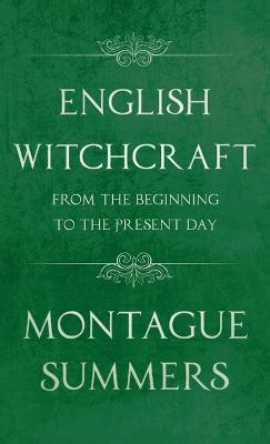 English Witchcraft - From the Beginning to the Present Day (Fantasy and Horror Classics) - Montague Summers - cover