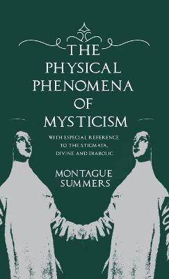 The Physical Phenomena of Mysticism - With Especial Reference to the Stigmata, Divine and Diabolic - Montague Summers - cover