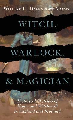 Witch, Warlock, and Magician - Historical Sketches of Magic and Witchcraft in England and Scotland - William H Davenport Adams - cover