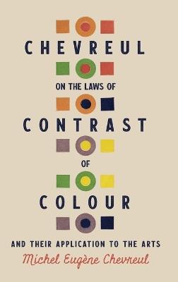 Chevreul on the Laws of Contrast of Colour: And Their Application to the Arts - Michel Eug?ne Chevreul - cover