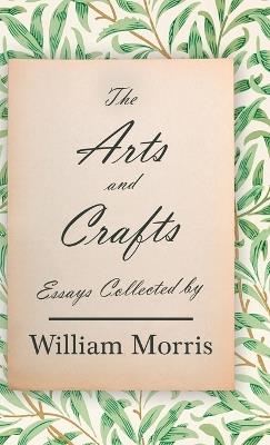 The Arts and Crafts: Essays Collected by William Morris - William Morris - cover