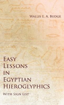 Easy Lessons in Egyptian Hieroglyphics with Sign List - Wallis E a Budge - cover
