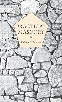 Practical Masonry: A Guide to the Art of Stone Cutting - William R Purchase - cover