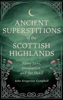 Ancient Superstitions of the Scottish Highlands: Fairy Lore, Divination, and the Devil - John Gregorson Campbell - cover